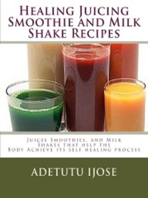 Healing Juicing Smoothie and Milk Shake Recipes - ebook
